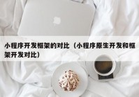 小程序开发框架的对比（小程序原生开发和框架开发对比）