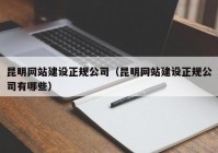 昆明网站建设正规公司（昆明网站建设正规公司有哪些）