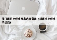 厦门团购小程序开发大概费用（拼团呀小程序手续费）