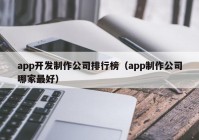 app开发制作公司排行榜（app制作公司哪家最好）