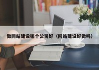 做网站建设哪个公司好（网站建设好做吗）