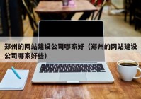 郑州的网站建设公司哪家好（郑州的网站建设公司哪家好些）