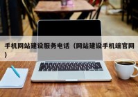 手机网站建设服务电话（网站建设手机端官网）