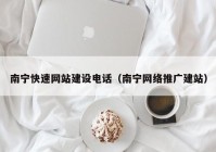 南宁快速网站建设电话（南宁网络推广建站）