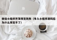 微信小程序开发预览失败（导入小程序源码后为什么预览不了）