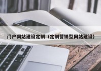 门户网站建设定制（定制营销型网站建设）