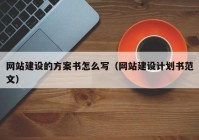 网站建设的方案书怎么写（网站建设计划书范文）