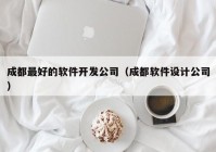 成都最好的软件开发公司（成都软件设计公司）