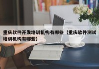 重庆软件开发培训机构有哪些（重庆软件测试培训机构有哪些）