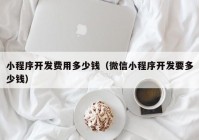 小程序开发费用多少钱（微信小程序开发要多少钱）