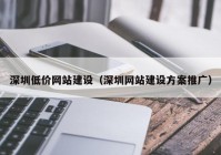 深圳低价网站建设（深圳网站建设方案推广）