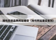 潍坊高端品牌网站建设（潍坊网站建设策划）