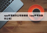 app开发制作公司有哪些（app开发和制作公司）