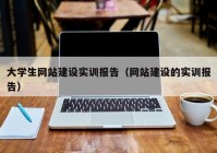 大学生网站建设实训报告（网站建设的实训报告）